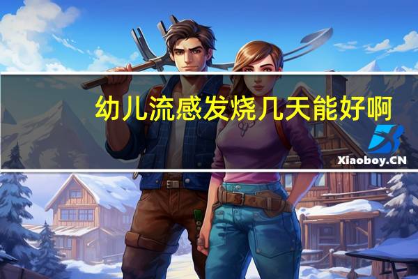 幼儿流感发烧几天能好啊（幼儿流感发烧几天能好）