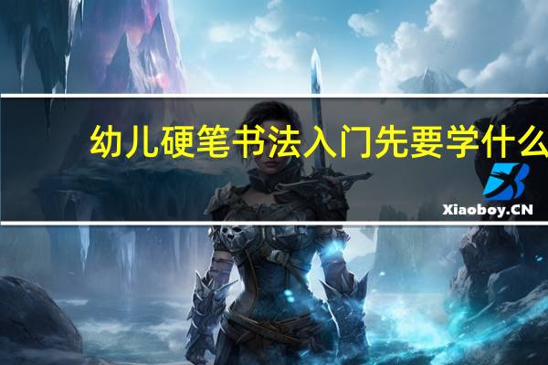 幼儿硬笔书法入门先要学什么