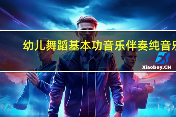 幼儿舞蹈基本功音乐伴奏纯音乐（幼儿舞蹈基本功音乐）