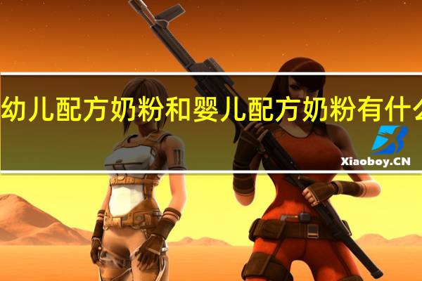 幼儿配方奶粉和婴儿配方奶粉有什么不同（幼儿配方奶粉简介）