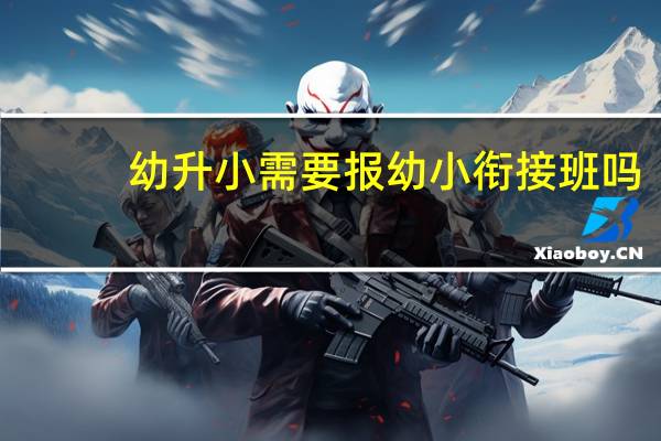 幼升小需要报幼小衔接班吗
