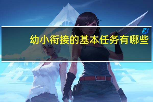 幼小衔接的基本任务有哪些