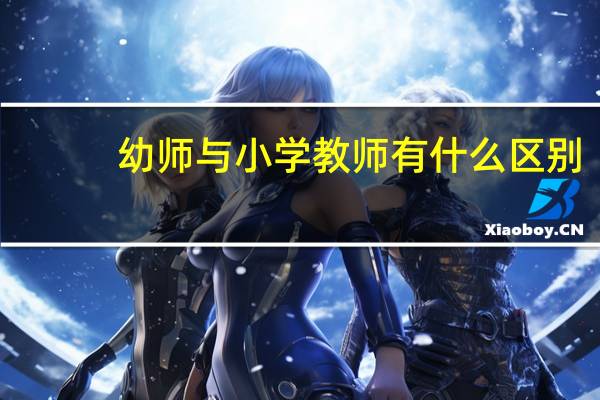 幼师与小学教师有什么区别