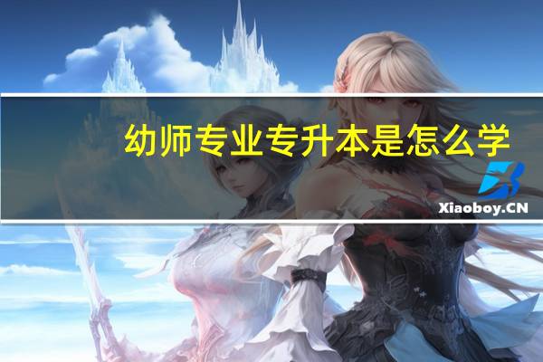 幼师专业专升本是怎么学