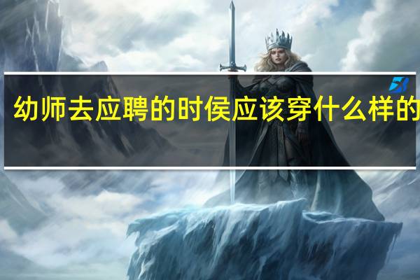 幼师去应聘的时侯应该穿什么样的衣服