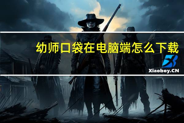幼师口袋在电脑端怎么下载（幼师口袋官网电脑登录）