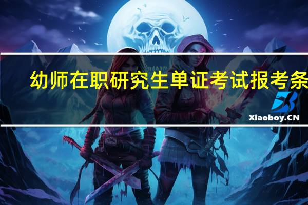 幼师在职研究生单证考试报考条件