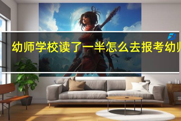 幼师学校读了一半怎么去报考幼师证