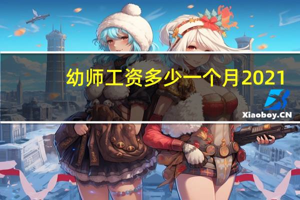 幼师工资多少一个月2021（幼师工资多少一个月）
