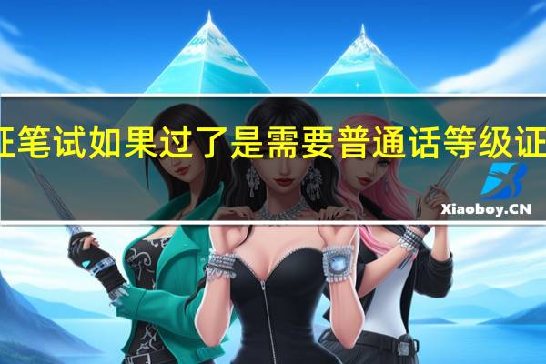 幼师教师资格证笔试如果过了是需要普通话等级证书然后再去报名面试,还是笔试过了就可以面试,然后面试过