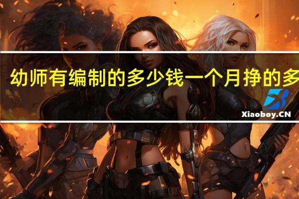 幼师有编制的多少钱一个月 挣的多不多