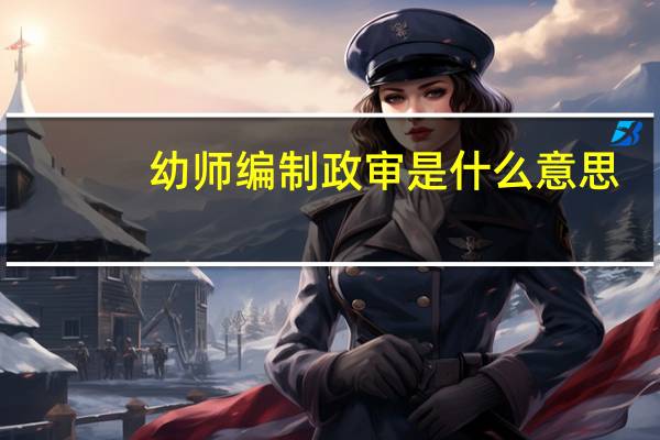 幼师编制政审是什么意思