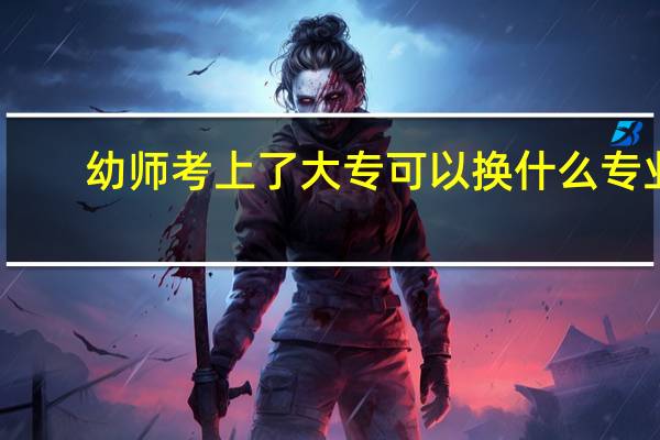 幼师考上了大专可以换什么专业