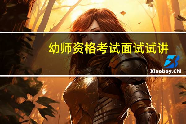 幼师资格考试面试试讲（幼师资格证面试试讲考什么 怎么考）