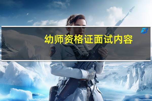 幼师资格证面试内容(幼师资格证面试内容有哪些)