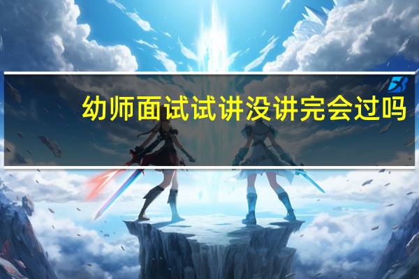 幼师面试试讲没讲完会过吗