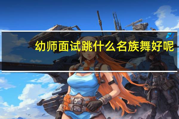 幼师面试跳什么名族舞好呢