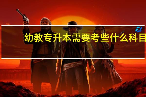 幼教专升本需要考些什么科目
