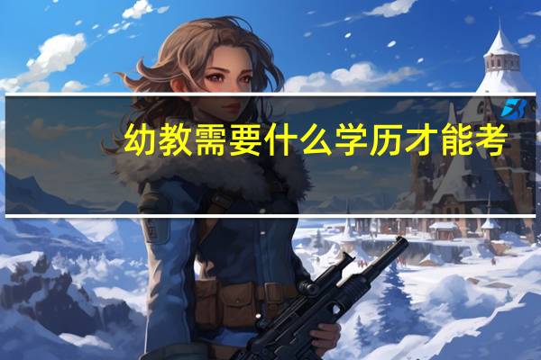 幼教需要什么学历才能考