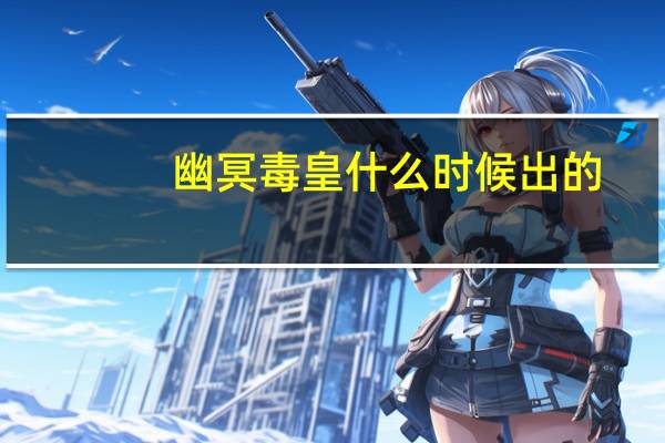 幽冥毒皇什么时候出的（幽冥毒皇多少钱）