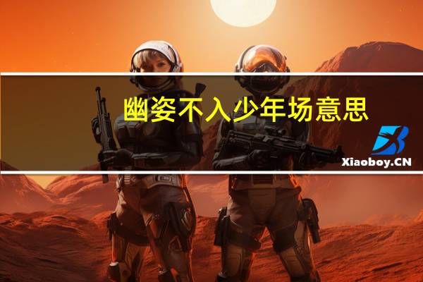 幽姿不入少年场 意思（幽姿不入少年场）