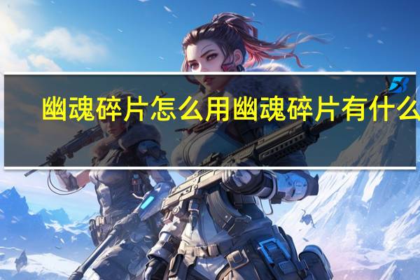 幽魂碎片怎么用 幽魂碎片有什么用