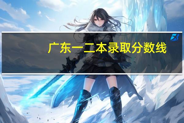 广东一二本录取分数线