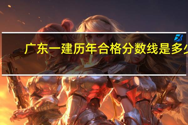 广东一建历年合格分数线是多少