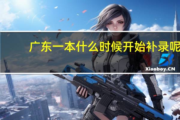广东一本什么时候开始补录呢