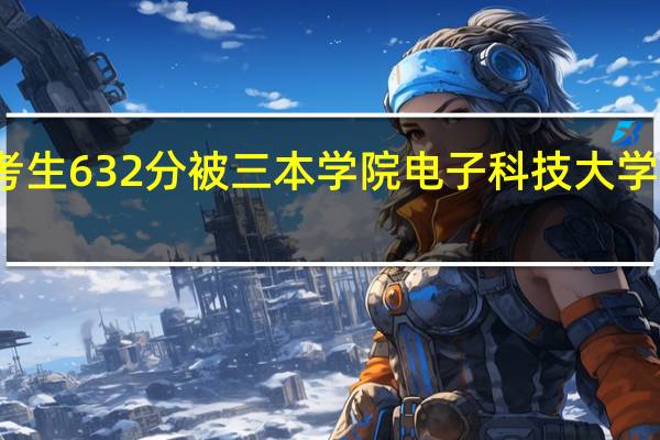 广东一考生632分被三本学院电子科技大学成都学院录取,你怎么看