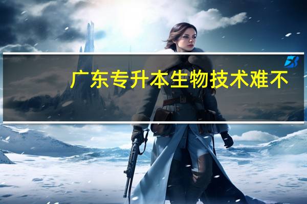 广东专升本生物技术难不