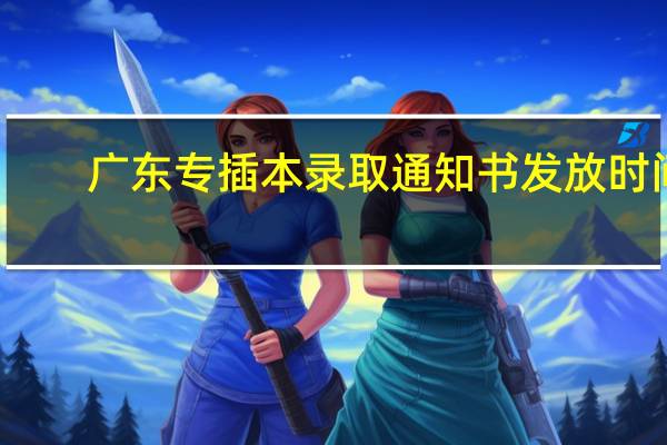 广东专插本录取通知书发放时间（广东专插本）