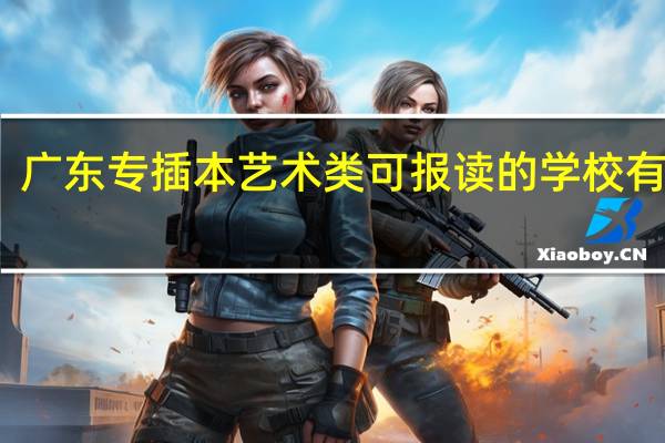 广东专插本艺术类可报读的学校有哪些