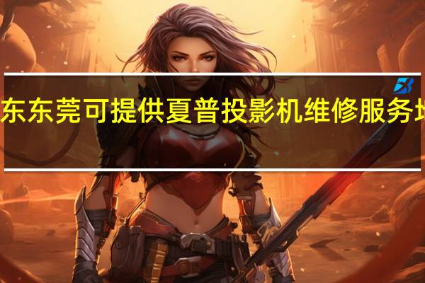 广东东莞可提供夏普投影机维修服务地址在哪