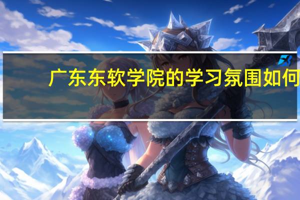 广东东软学院的学习氛围如何