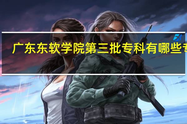 广东东软学院第三批专科有哪些专业