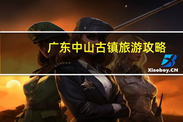 广东中山古镇旅游攻略