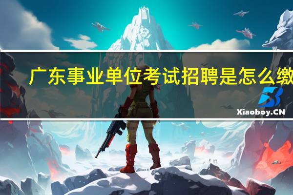 广东事业单位考试招聘是怎么缴费