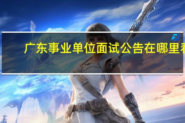 广东事业单位面试公告在哪里看