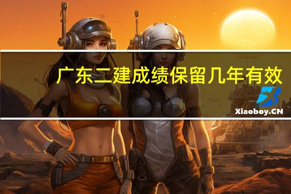 广东二建成绩保留几年有效