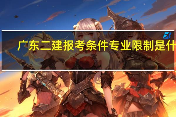 广东二建报考条件专业限制是什么