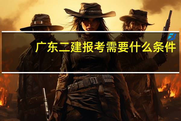 广东二建报考需要什么条件