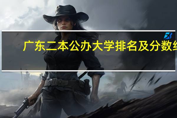 广东二本公办大学排名及分数线