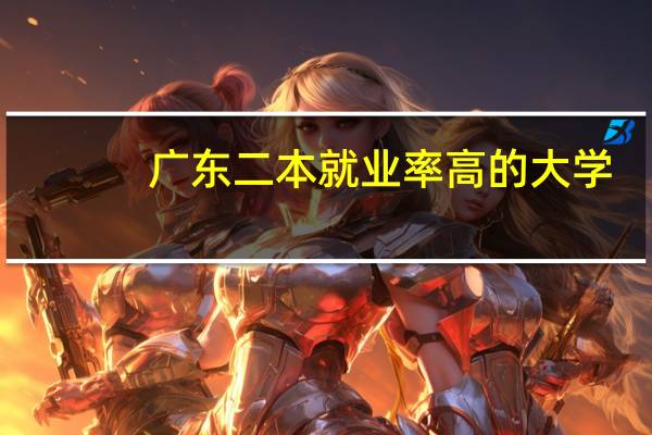 广东二本就业率高的大学