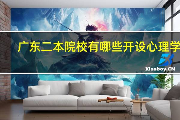 广东二本院校有哪些开设心理学的。有没有招文科生