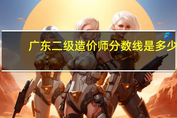 广东二级造价师分数线是多少