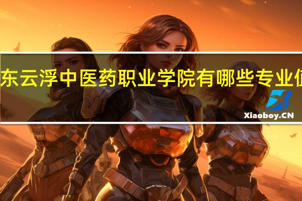 广东云浮中医药职业学院有哪些专业值得选择