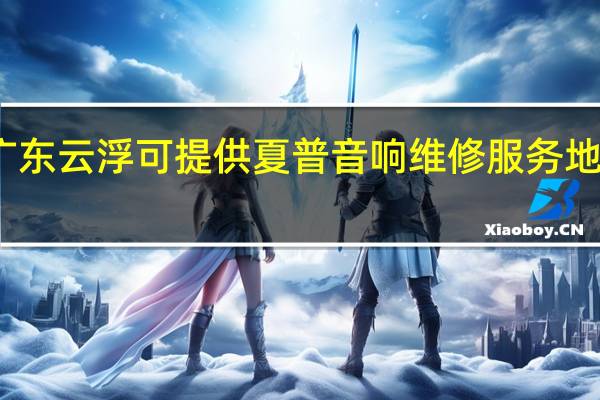 广东云浮可提供夏普音响维修服务地址在哪