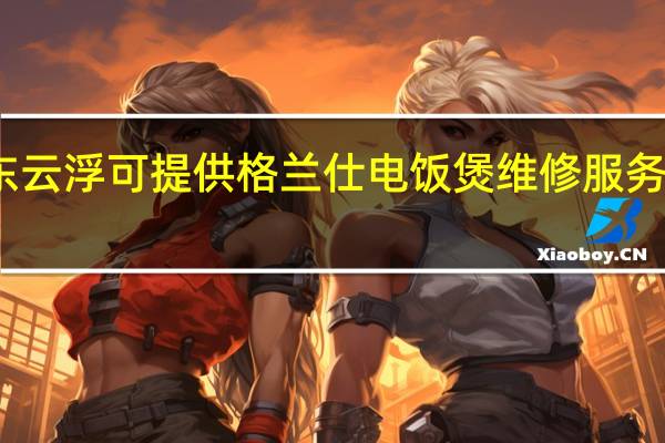 广东云浮可提供格兰仕电饭煲维修服务地址在哪