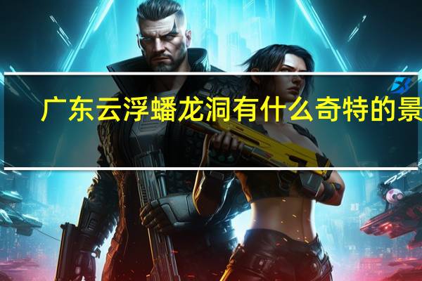 广东云浮蟠龙洞有什么奇特的景观